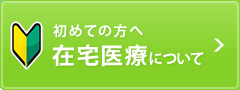 初めての方へ　在宅医療について