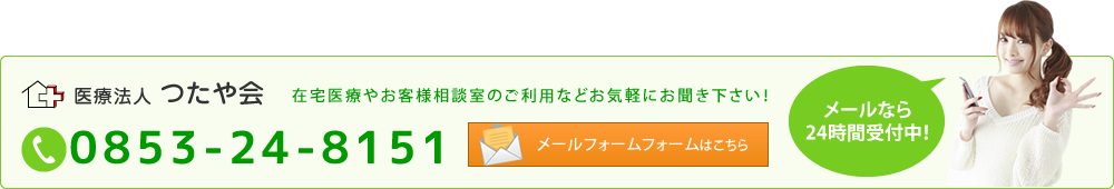 在宅医療やお客様相談室のご利用などお気軽にお聞き下さい！tel:0853-24-8151　メールフォームフォームはこちら