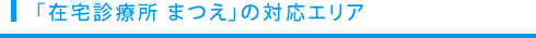 「在宅診療所 まつえ」の対応エリア