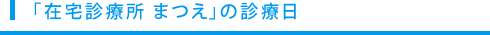 「在宅診療所 まつえ」の診療日