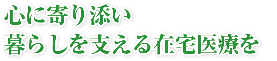 心に寄り添い暮らしを支える在宅医療を